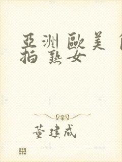 亚洲 欧美 自拍 熟女