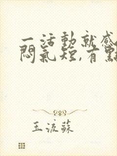 一活动就感觉胸闷气短,有点喘不过气