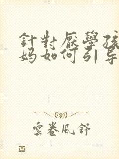 针对厌学孩子爸妈如何引导