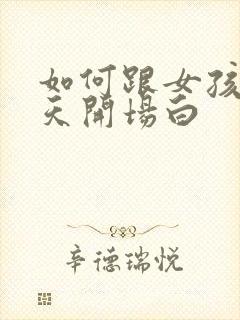 如何跟女孩子聊天开场白