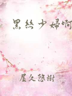 黑丝少妇啊啊啊