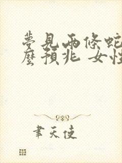 梦见两条蛇是什么预兆 女性