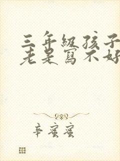 三年级孩子写字老是写不好怎么办