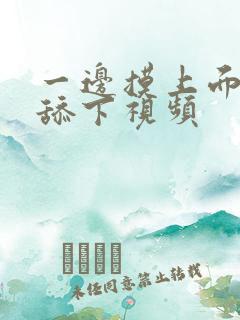 一边摸上面一边舔下视频