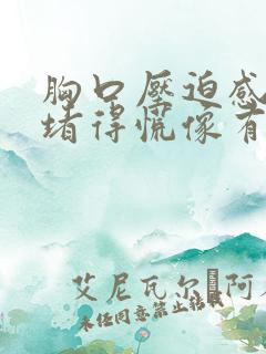 胸口压迫感喉咙堵得慌像有东西在堵着怎么办