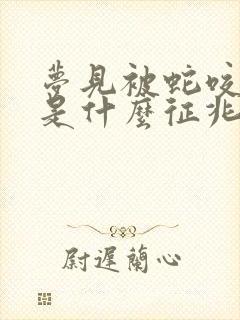 梦见被蛇咬了脚是什么征兆出血