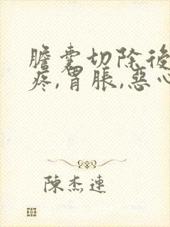 胆囊切除后,胃疼,胃胀,恶心怎么办