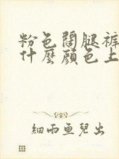 粉色阔腿裤搭配什么颜色上衣好看