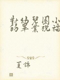 对幼儿园小朋友的毕业祝福语