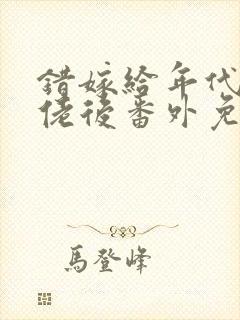 错嫁给年代文大佬后番外免费阅读