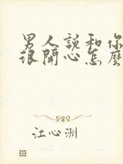 男人说和你聊天很开心怎么幽默回应