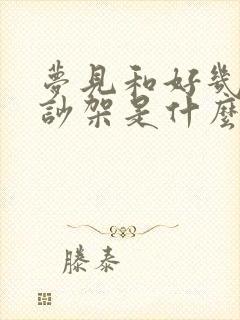 梦见和好几个人吵架是什么预兆