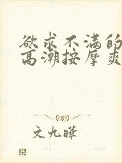 欲求不满的少妇高潮按摩爽翻天