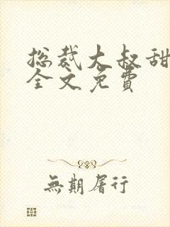 总裁大叔甜宠妻全文免费