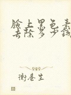 脸上黑色素沉淀去除多少钱