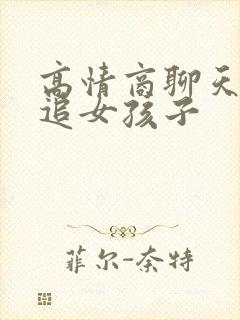 高情商聊天术去追女孩子