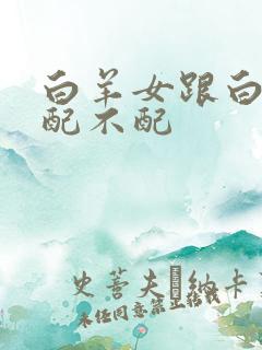 白羊女跟白羊男配不配