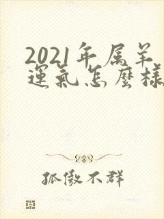 2021年属羊运气怎么样