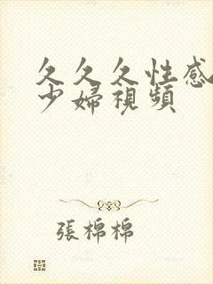 久久久性感诱惑少妇视频