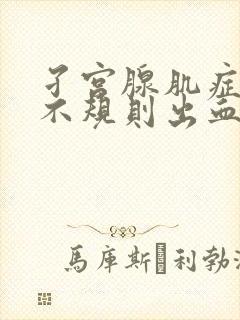 孑宫腺肌症引起不规则出血