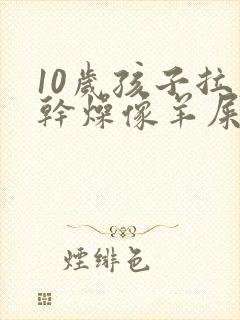 10岁孩子拉屎干燥像羊屎蛋怎么办