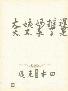 大姨妈推迟20天又来了是怎么回事