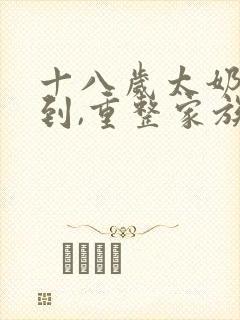 十八岁太奶奶驾到,重整家族荣耀全集免费看