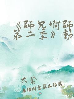 《师兄啊师兄 第二季》动漫