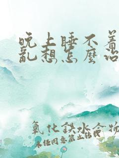 晚上睡不着胡思乱想怎么治疗