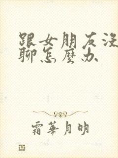 跟女朋友没话题聊怎么办