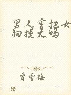 男人会把女人的胸摸大吗