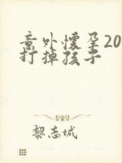 意外怀孕20天打掉孩子