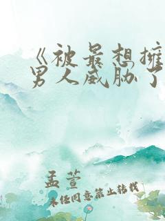 《被最想拥抱的男人威胁了》