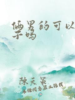 俩男的可以生孩子吗