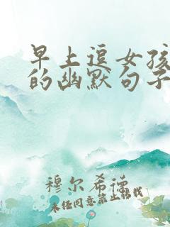 早上逗女孩开心的幽默句子