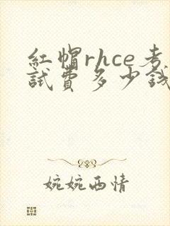 红帽rhce考试费多少钱
