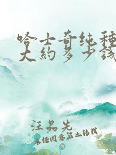 哈士奇纯种幼犬大约多少钱一只