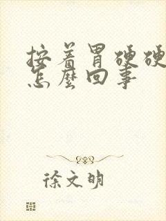 按着胃硬硬的是怎么回事