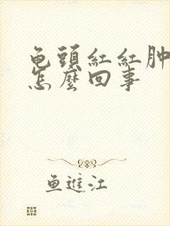 龟头红红肿肿的怎么回事