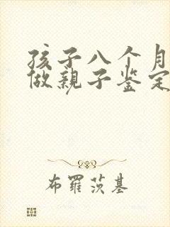 孩子八个月可以做亲子鉴定吗