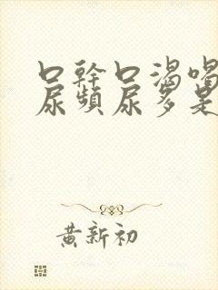 口干口渴喝水多尿频尿多是怎么回事