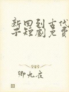 新回到古代当天子短剧免费观看