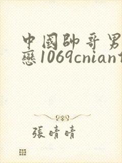 中国帅哥男同性恋1069cnian倾辛