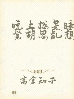 晚上总是睡不着觉胡思乱想怎么办