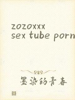 zozoxxxsex tube porn