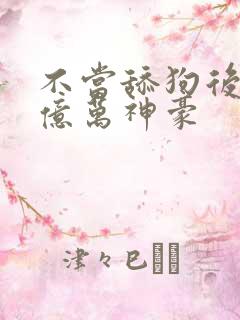 不当舔狗后成为亿万神豪