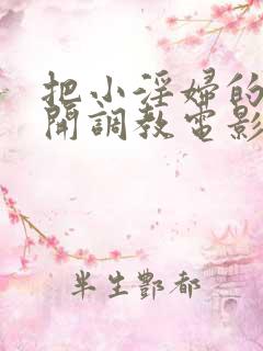 把小淫妇的腿扒开调教电影