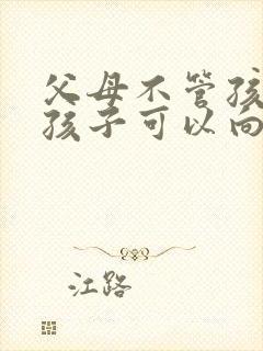 父母不管孩子,孩子可以向谁求助