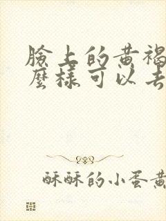 脸上的黄褐斑怎么样可以去掉