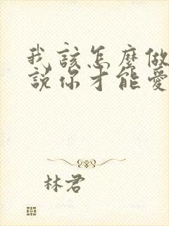 我该怎么做怎么说你才能爱我歌名叫什么